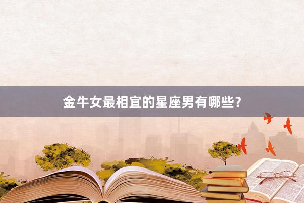 金牛女最相宜的星座男有哪些？