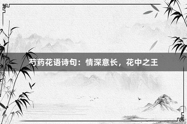 芍药花语诗句：情深意长，花中之王