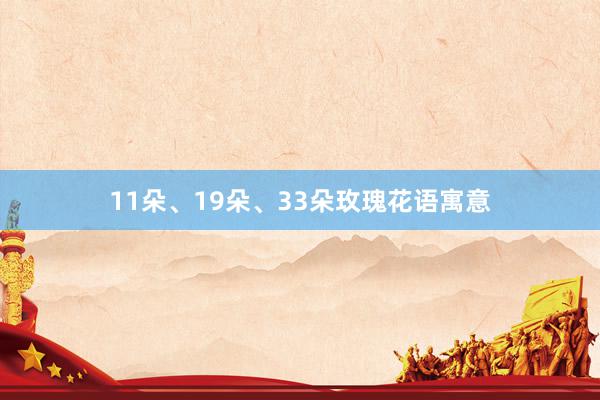11朵、19朵、33朵玫瑰花语寓意