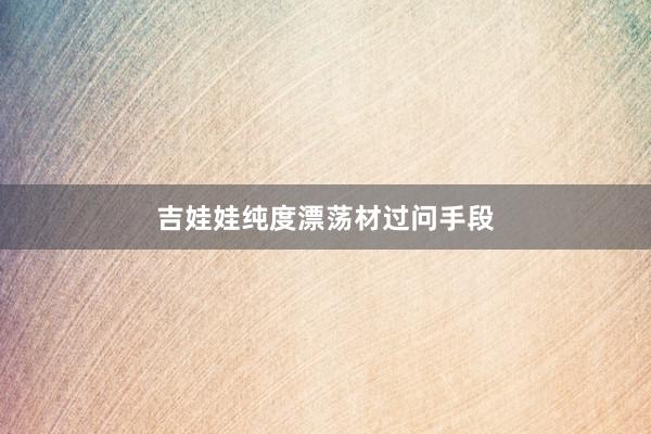 吉娃娃纯度漂荡材过问手段