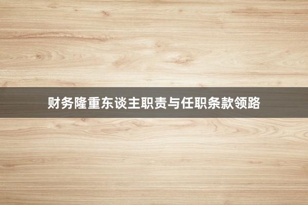 财务隆重东谈主职责与任职条款领路